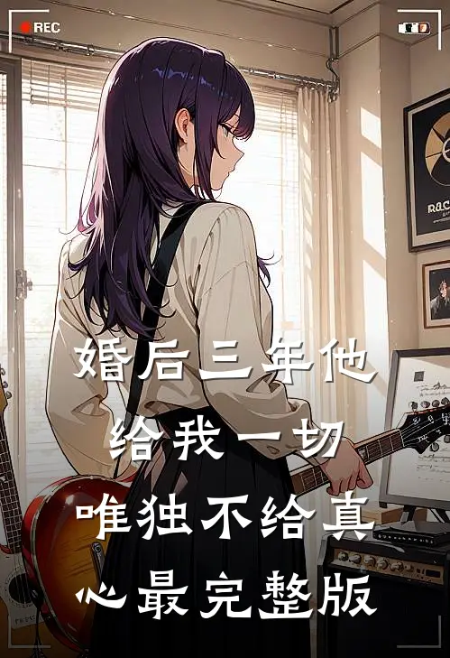 婚后三年他给我一切，唯独不给真心最完整版