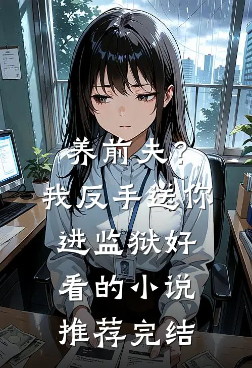 养前夫？我反手送你进监狱好看的小说推荐完结