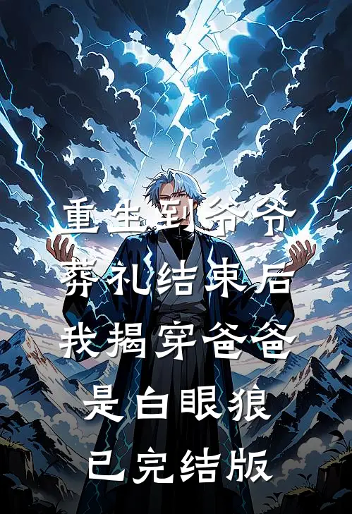 重生到爷爷葬礼结束后，我揭穿爸爸是白眼狼已完结版