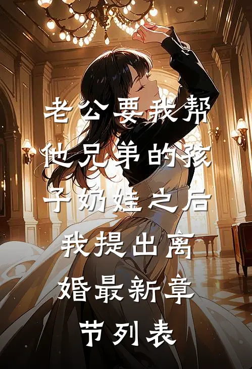 老公要我帮他兄弟的孩子奶娃之后，我提出离婚最新章节列表