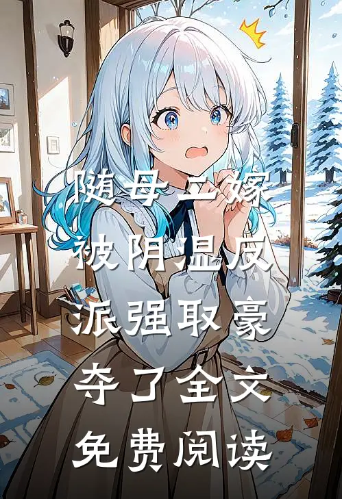随母二嫁，被阴湿反派强取豪夺了全文免费阅读