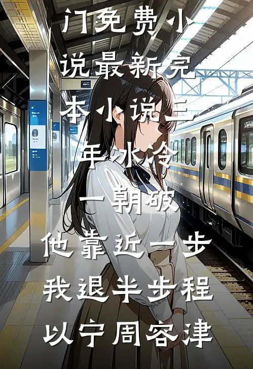 三年冰冷一朝破，他靠近一步我退半步(程以宁周容津)热门免费小说_最新完本小说三年冰冷一朝破，他靠近一步我退半步程以宁周容津