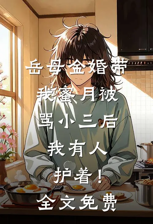 岳母金婚带我蜜月被骂小三后，我有人护着！全文免费