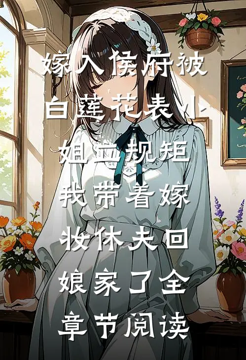 嫁入侯府被白莲花表小姐立规矩，我带着嫁妆休夫回娘家了全章节阅读