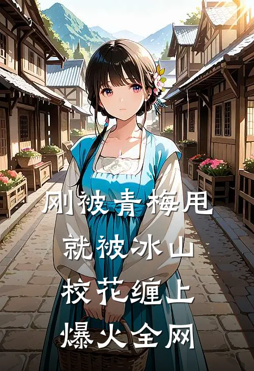 刚被青梅甩，就被冰山校花缠上爆火全网