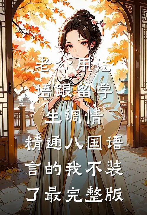 老公用法语跟留学生调情，精通八国语言的我不装了最完整版