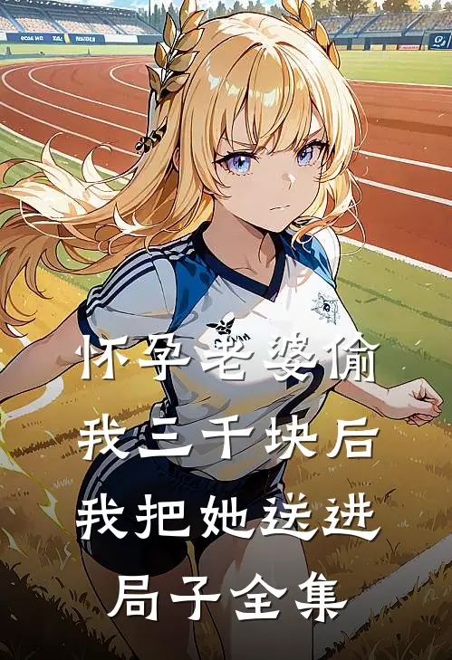 怀孕老婆偷我三千块后，我把她送进局子全集