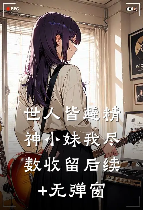 世人皆避精神小妹我尽数收留后续+无弹窗