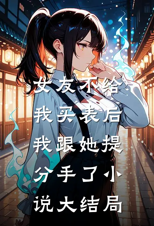 女友不给我买表后，我跟她提分手了小说大结局