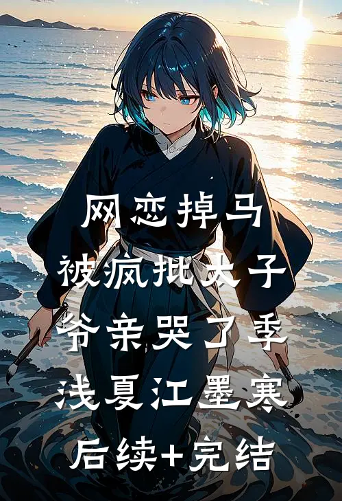 网恋掉马，被疯批太子爷亲哭了季浅夏江墨寒后续+完结