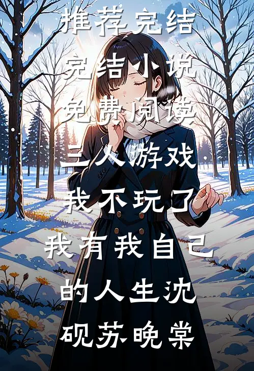 三人游戏我不玩了，我有我自己的人生(沈砚苏晚棠)好看的小说推荐完结_完结小说免费阅读三人游戏我不玩了，我有我自己的人生沈砚苏晚棠