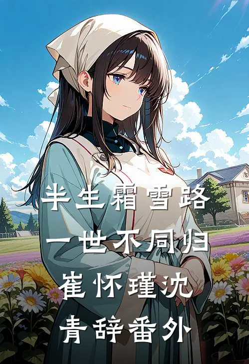 半生霜雪路，一世不同归崔怀瑾沈青辞番外