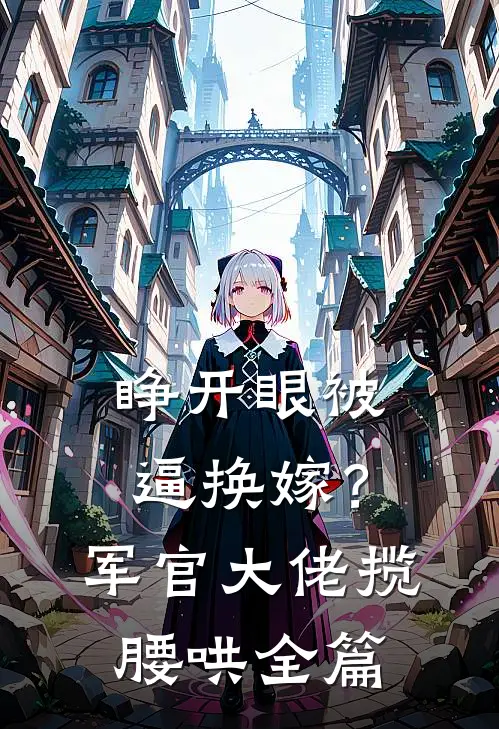 睁开眼被逼换嫁？军官大佬揽腰哄全篇