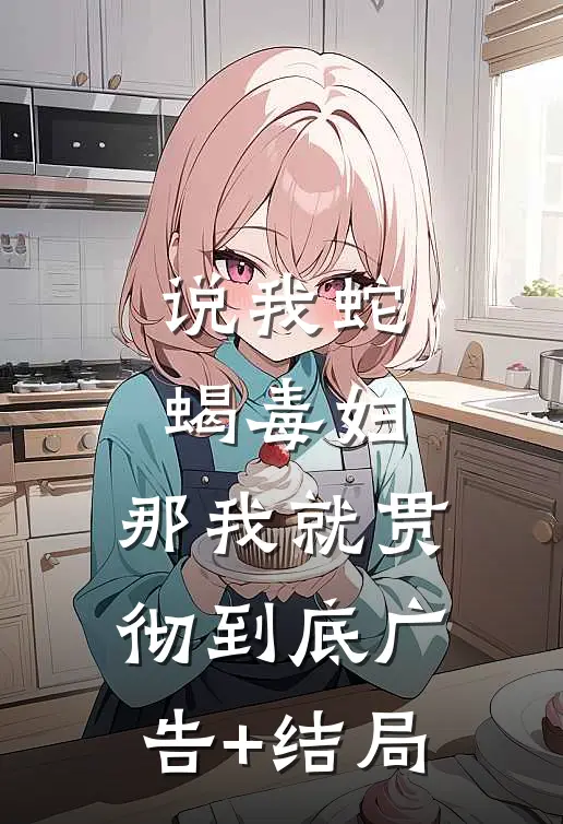 说我蛇蝎毒妇，那我就贯彻到底广告+结局