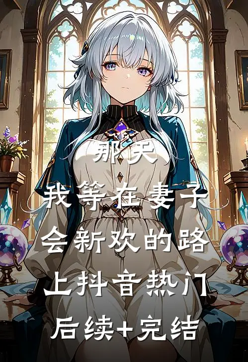 那天，我等在妻子会新欢的路上抖音热门后续+完结