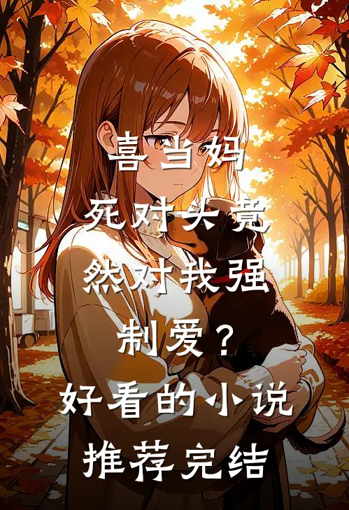 喜当妈，死对头竟然对我强制爱？好看的小说推荐完结
