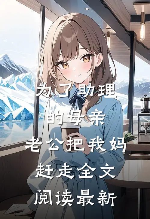 为了助理的母亲，老公把我妈赶走全文阅读最新