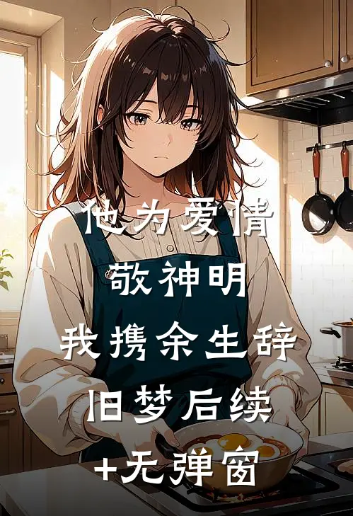 他为爱情敬神明，我携余生辞旧梦后续+无弹窗