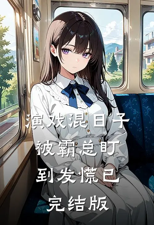演戏混日子，被霸总盯到发慌已完结版