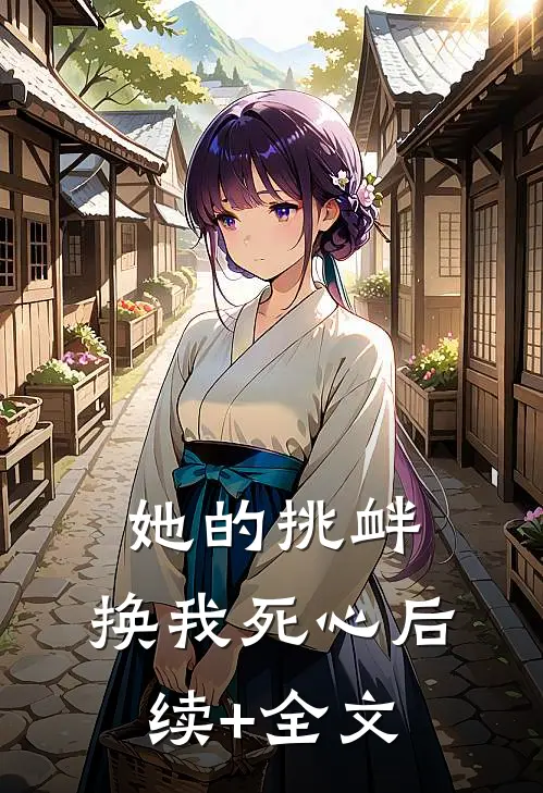 她的挑衅，换我死心后续+全文