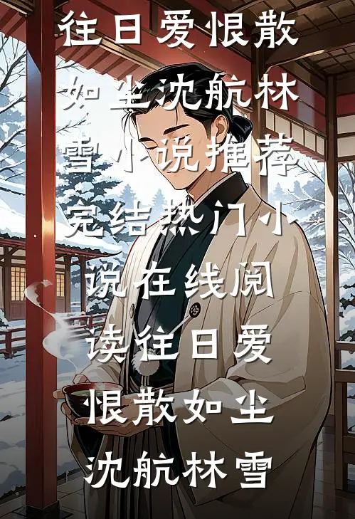 往日爱恨散如尘沈航林雪小说推荐完结_热门小说在线阅读往日爱恨散如尘沈航林雪