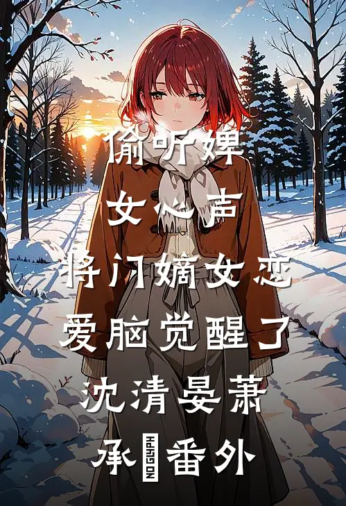 偷听婢女心声，将门嫡女恋爱脑觉醒了沈清晏萧承璟番外