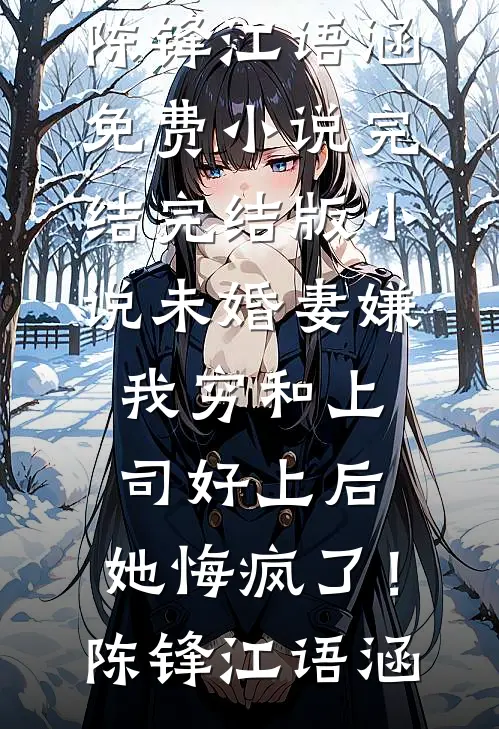 未婚妻嫌我穷和上司好上后，她悔疯了！(陈锋江语涵)免费小说完结_完结版小说未婚妻嫌我穷和上司好上后，她悔疯了！陈锋江语涵