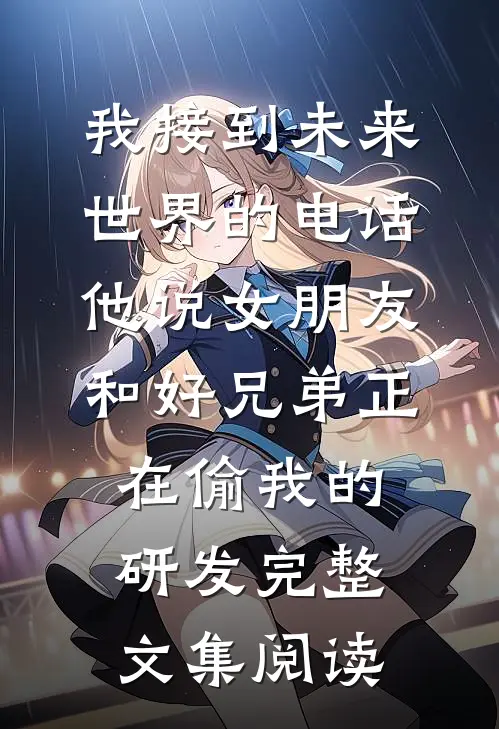 我接到未来世界的电话，他说女朋友和好兄弟正在偷我的研发完整文集阅读