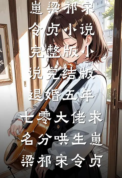 退婚五年，七零大佬求名分哄生崽梁祁宋令贞小说完整版_小说完结版退婚五年，七零大佬求名分哄生崽(梁祁宋令贞)