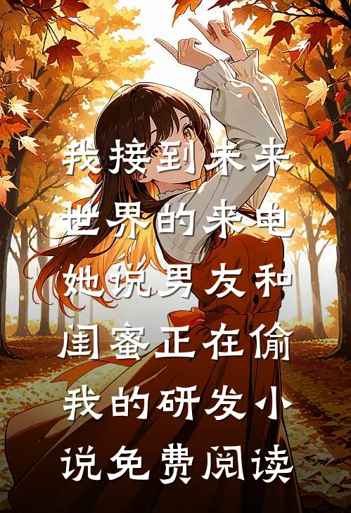 我接到未来世界的来电，她说男友和闺蜜正在偷我的研发小说免费阅读