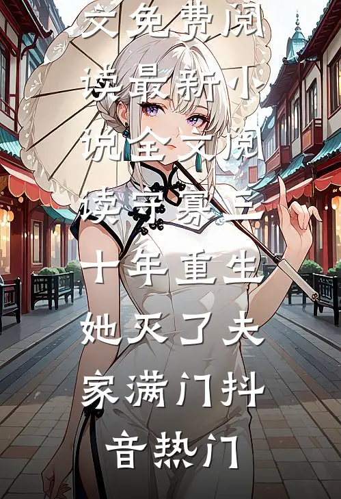守寡三十年重生，她灭了夫家满门抖音热门完整版小说全文免费阅读_最新小说全文阅读守寡三十年重生，她灭了夫家满门(抖音热门)