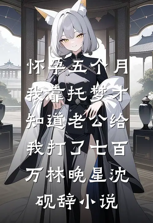 怀孕五个月，我靠托梦才知道老公给我打了七百万林晚星沈砚辞小说