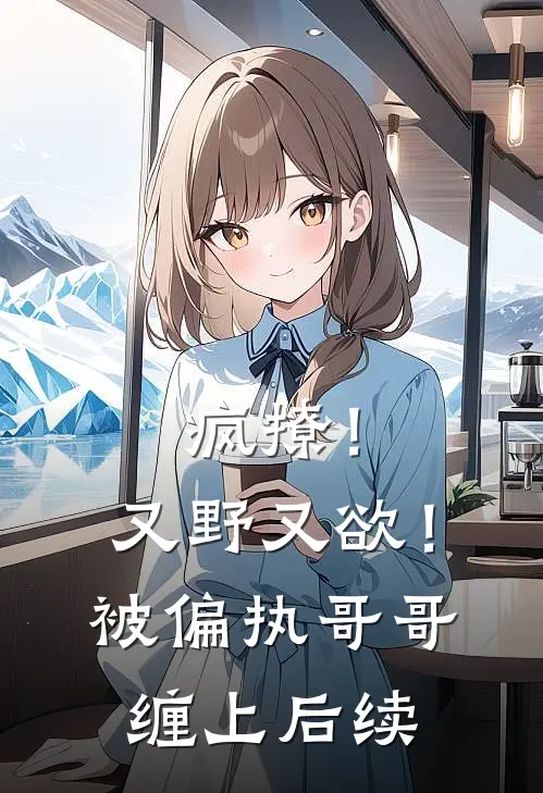 疯撩！又野又欲！被偏执哥哥缠上后续