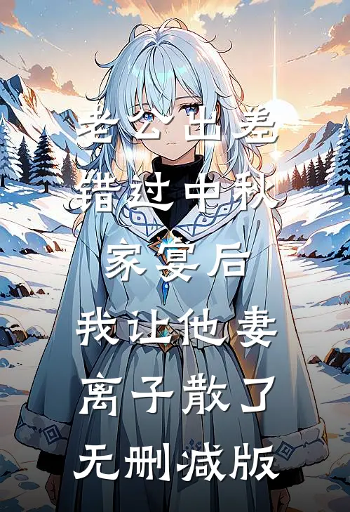 老公出差错过中秋家宴后，我让他妻离子散了无删减版