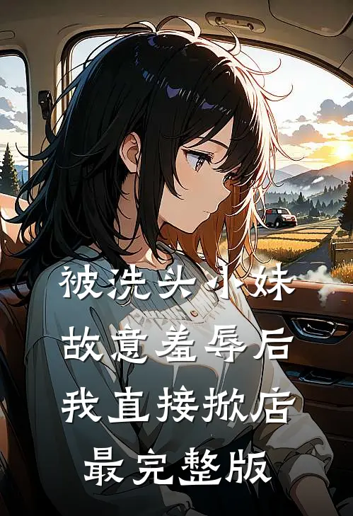 被洗头小妹故意羞辱后，我直接掀店最完整版