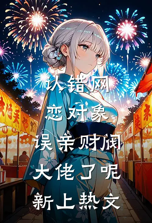 认错网恋对象，误亲财阀大佬了呢新上热文