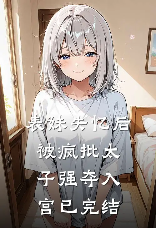 表妹失忆后，被疯批太子强夺入宫已完结