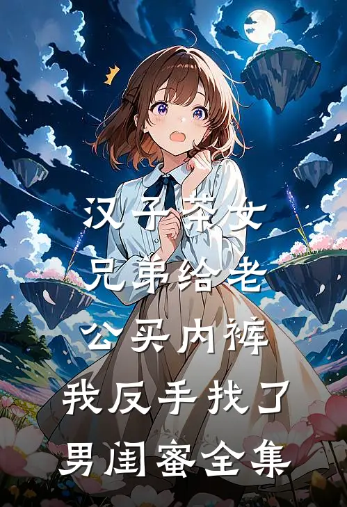 汉子茶女兄弟给老公买内裤，我反手找了男闺蜜全集