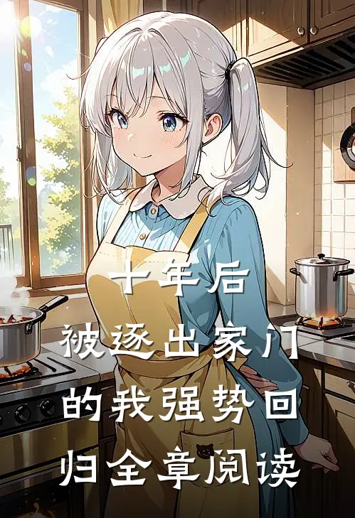 十年后，被逐出家门的我强势回归全章阅读