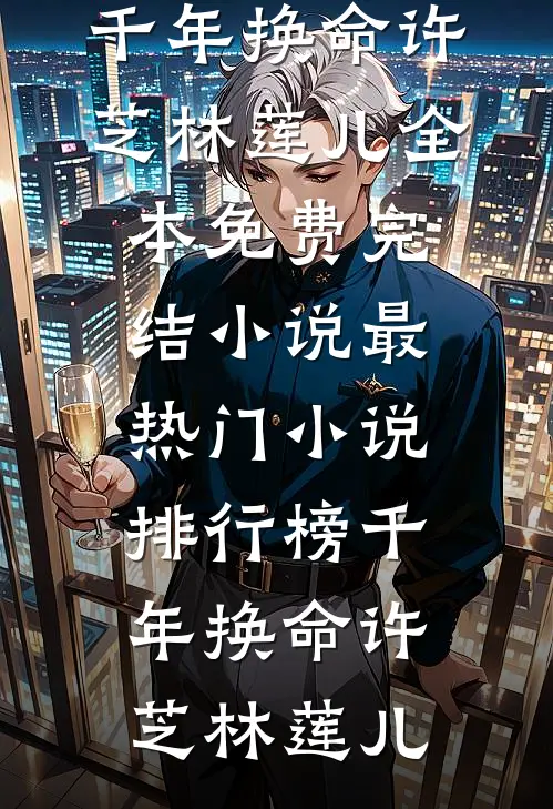 千年换命(许芝林莲儿)全本免费完结小说_最热门小说排行榜千年换命许芝林莲儿