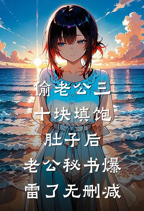 偷老公三十块填饱肚子后，老公秘书爆雷了无删减