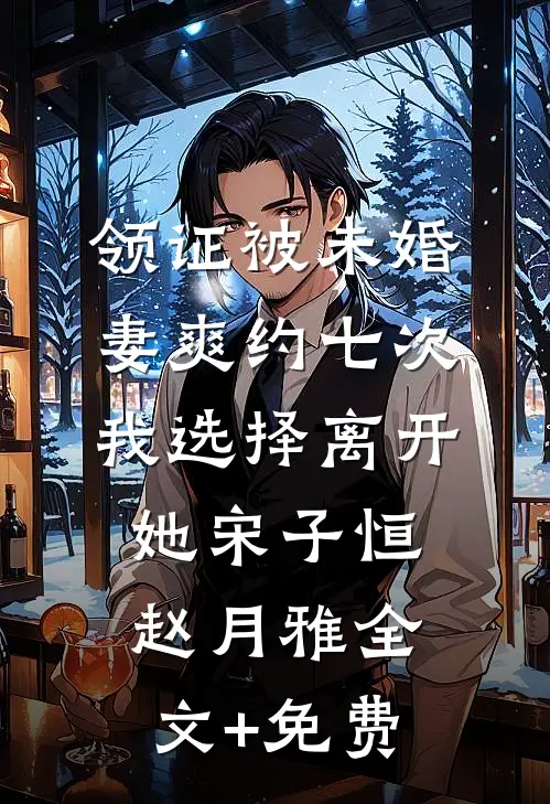 领证被未婚妻爽约七次，我选择离开她宋子恒赵月雅全文+免费