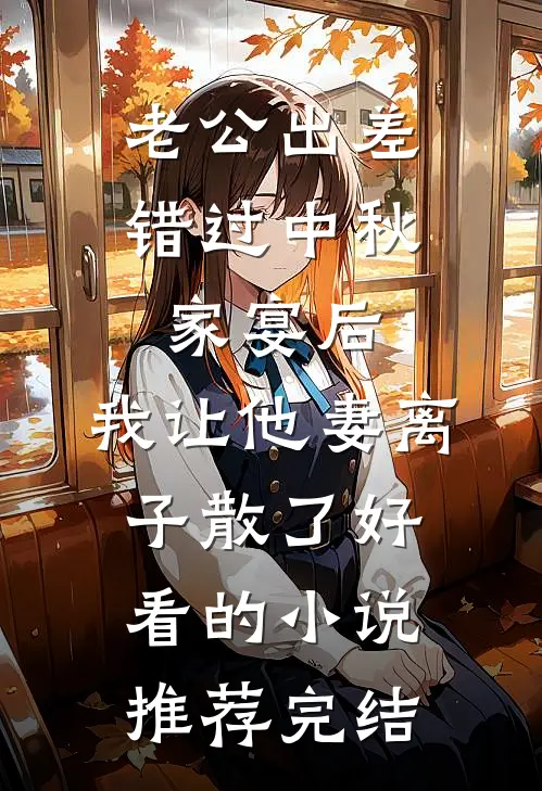 老公出差错过中秋家宴后，我让他妻离子散了好看的小说推荐完结