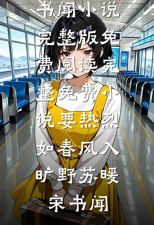 要热烈，如春风入旷野苏暖宋书闻小说完整版免费阅读_完整免费小说要热烈，如春风入旷野苏暖宋书闻