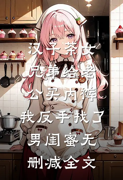汉子茶女兄弟给老公买内裤，我反手找了男闺蜜无删减全文