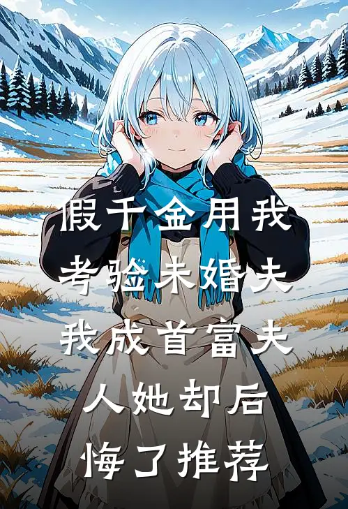 假千金用我考验未婚夫，我成首富夫人她却后悔了推荐