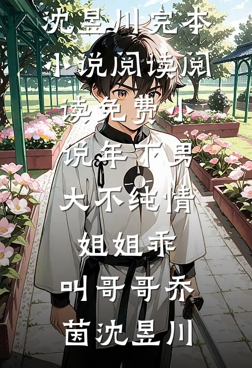 年下男大不纯情：姐姐乖，叫哥哥(乔茵沈昱川)完本小说阅读_阅读免费小说年下男大不纯情：姐姐乖，叫哥哥乔茵沈昱川