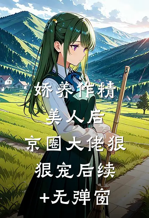 娇养作精美人后，京圈大佬狠狠宠后续+无弹窗
