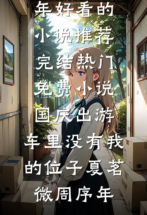 国庆出游，车里没有我的位子夏茗微周序年好看的小说推荐完结_热门免费小说国庆出游，车里没有我的位子夏茗微周序年