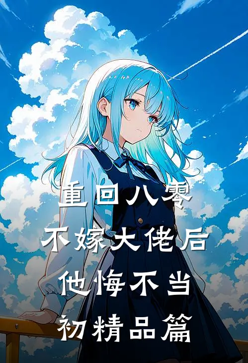 重回八零，不嫁大佬后他悔不当初精品篇